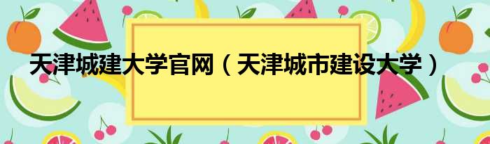 天津城建大学官网（天津城市建设大学）