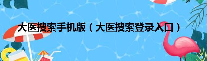 大医搜索手机版（大医搜索登录入口）