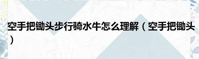 空手把锄头步行骑水牛怎么理解（空手把锄头）