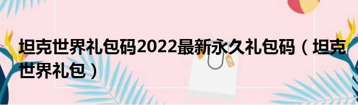 坦克世界礼包码2022最新永久礼包码（坦克世界礼包）