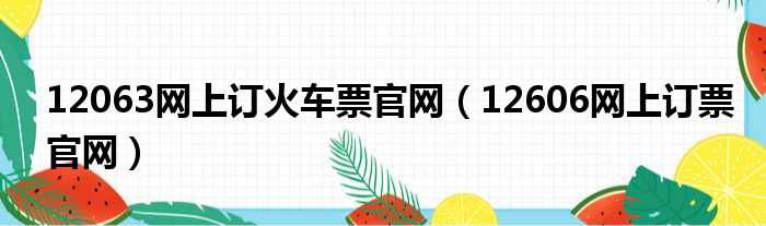 12063网上订火车票官网（12606网上订票官网）