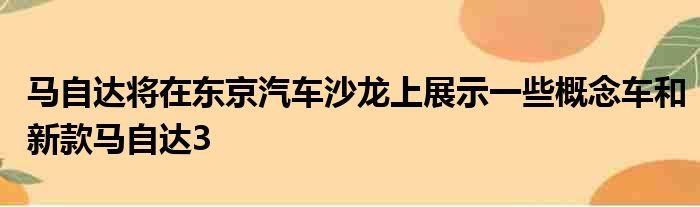 马自达将在东京汽车沙龙上展示一些概念车和新款马自达3