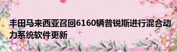 丰田马来西亚召回6160辆普锐斯进行混合动力系统软件更新