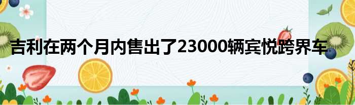 吉利在两个月内售出了23000辆宾悦跨界车