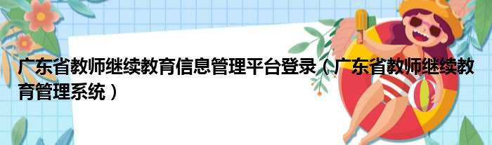 广东省教师继续教育信息管理平台登录（广东省教师继续教育管理系统）