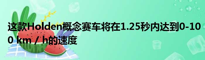 这款Holden概念赛车将在1.25秒内达到0-100 km / h的速度