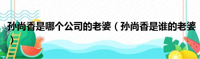 孙尚香是哪个公司的老婆（孙尚香是谁的老婆）