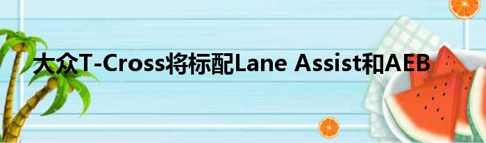 大众T-Cross将标配Lane Assist和AEB