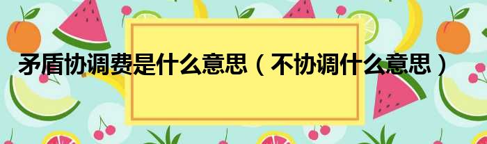 矛盾协调费是什么意思（不协调什么意思）