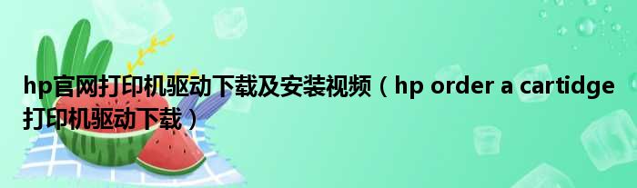 hp官网打印机驱动下载及安装视频（hp order a cartidge打印机驱动下载）