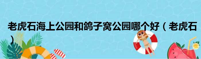 老虎石海上公园和鸽子窝公园哪个好（老虎石）