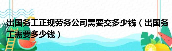 出国务工正规劳务公司需要交多少钱（出国务工需要多少钱）