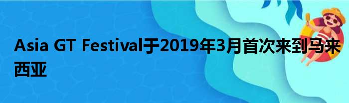 Asia GT Festival于2019年3月首次来到马来西亚