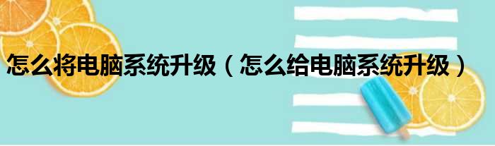 怎么将电脑系统升级（怎么给电脑系统升级）