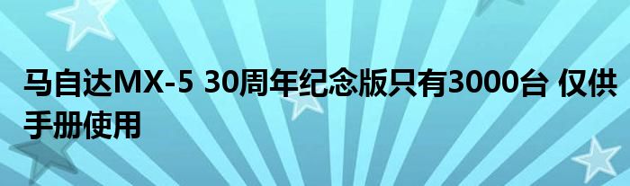 马自达MX-5 30周年纪念版只有3000台 仅供手册使用