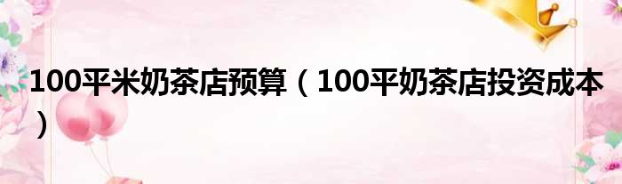 100平米奶茶店预算（100平奶茶店投资成本）