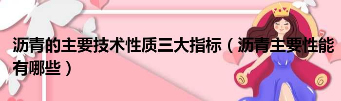 沥青的主要技术性质三大指标（沥青主要性能有哪些）