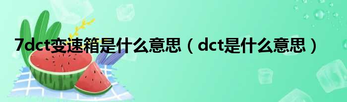 7dct变速箱是什么意思（dct是什么意思）