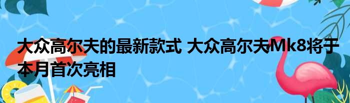 大众高尔夫的最新款式 大众高尔夫Mk8将于本月首次亮相