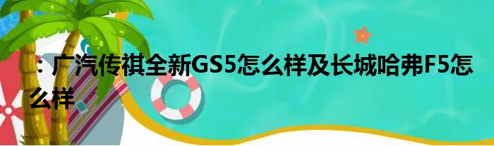 ：广汽传祺全新GS5怎么样及长城哈弗F5怎么样