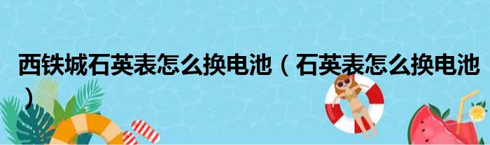 西铁城石英表怎么换电池（石英表怎么换电池）