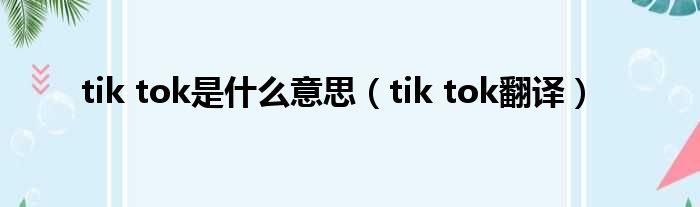 tik tok是什么意思（tik tok翻译）