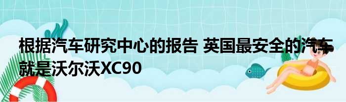 根据汽车研究中心的报告 英国最安全的汽车就是沃尔沃XC90