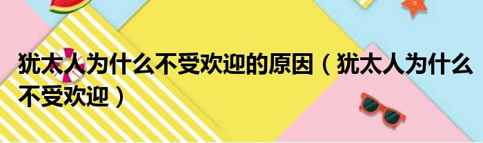 犹太人为什么不受欢迎的原因（犹太人为什么不受欢迎）