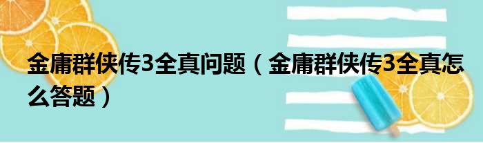 金庸群侠传3全真问题（金庸群侠传3全真怎么答题）