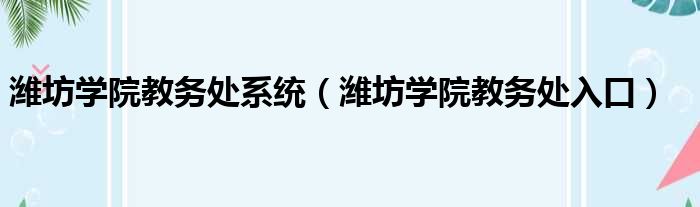 潍坊学院教务处系统（潍坊学院教务处入口）