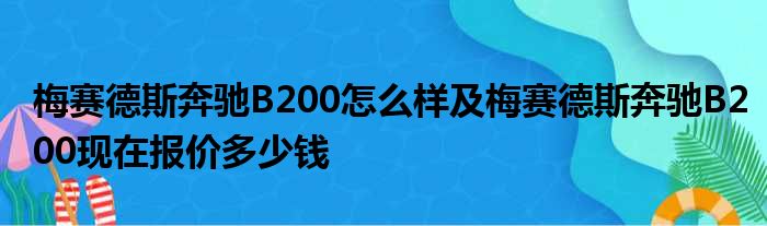 梅赛德斯奔驰B200怎么样及梅赛德斯奔驰B200现在报价多少钱