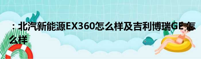 ：北汽新能源EX360怎么样及吉利博瑞GE 怎么样