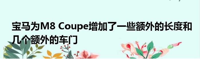 宝马为M8 Coupe增加了一些额外的长度和几个额外的车门