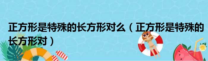 正方形是特殊的长方形对么（正方形是特殊的长方形对）