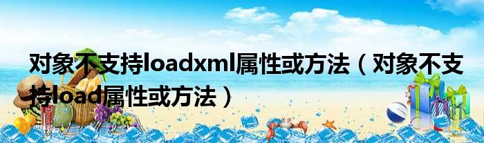 对象不支持loadxml属性或方法（对象不支持load属性或方法）