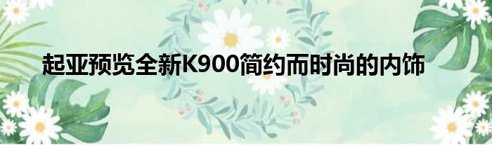 起亚预览全新K900简约而时尚的内饰