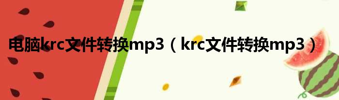 电脑krc文件转换mp3（krc文件转换mp3）