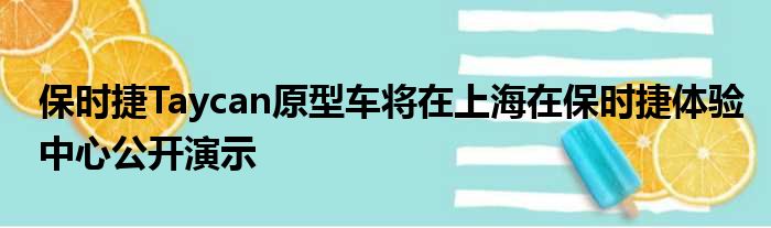 保时捷Taycan原型车将在上海在保时捷体验中心公开演示