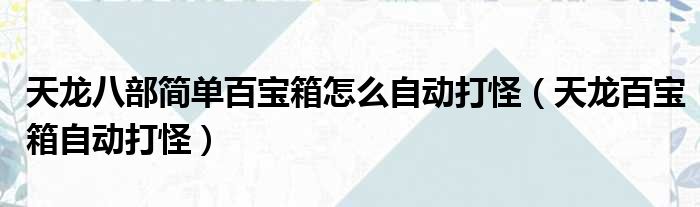 天龙八部简单百宝箱怎么自动打怪（天龙百宝箱自动打怪）