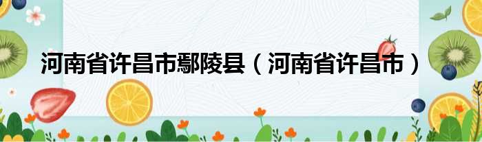 河南省许昌市鄢陵县（河南省许昌市）