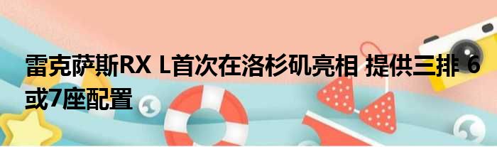 雷克萨斯RX L首次在洛杉矶亮相 提供三排 6或7座配置