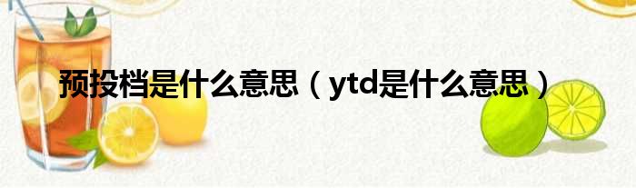 预投档是什么意思（ytd是什么意思）