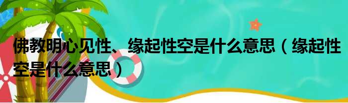 佛教明心见性、缘起性空是什么意思（缘起性空是什么意思）