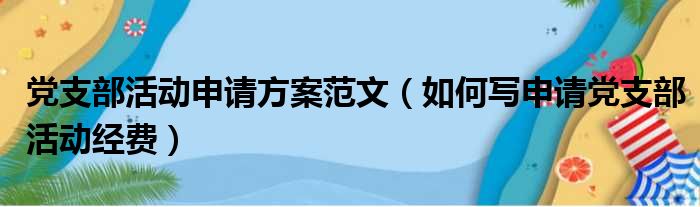 党支部活动申请方案范文（如何写申请党支部活动经费）