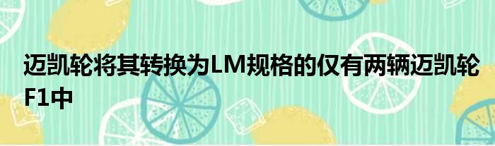 迈凯轮将其转换为LM规格的仅有两辆迈凯轮F1中