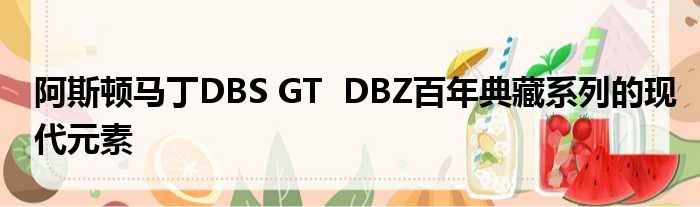 阿斯顿马丁DBS GT  DBZ百年典藏系列的现代元素