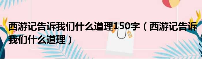 西游记告诉我们什么道理150字（西游记告诉我们什么道理）