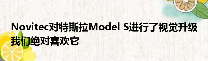 Novitec对特斯拉Model S进行了视觉升级 我们绝对喜欢它