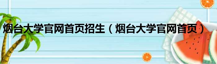 烟台大学官网首页招生（烟台大学官网首页）