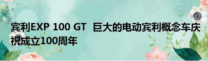 宾利EXP 100 GT  巨大的电动宾利概念车庆祝成立100周年